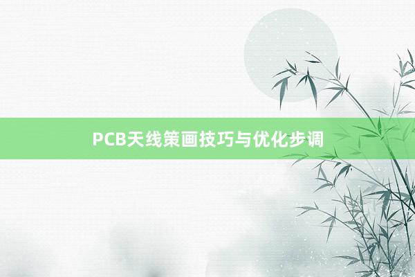 PCB天线策画技巧与优化步调