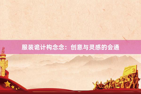 服装诡计构念念：创意与灵感的会通