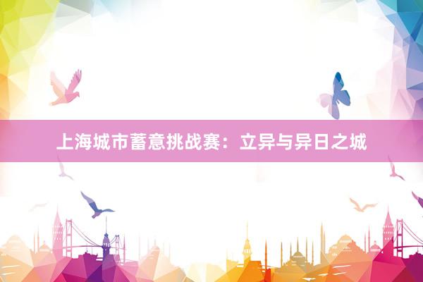 上海城市蓄意挑战赛：立异与异日之城