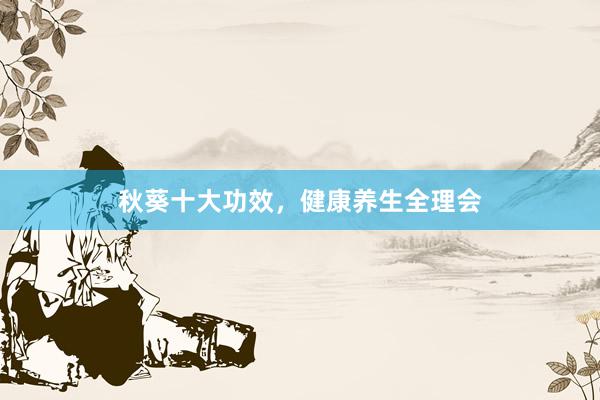 秋葵十大功效，健康养生全理会