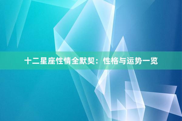 十二星座性情全默契：性格与运势一览